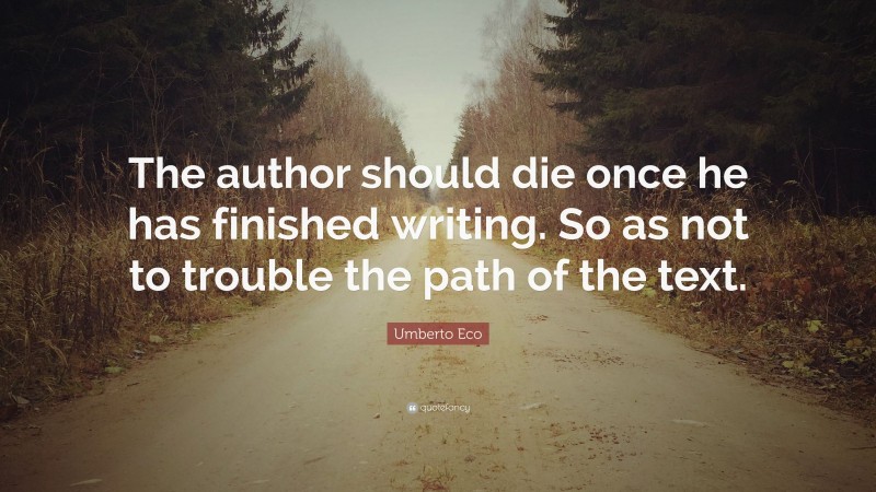 Umberto Eco Quote: “The author should die once he has finished writing. So as not to trouble the path of the text.”