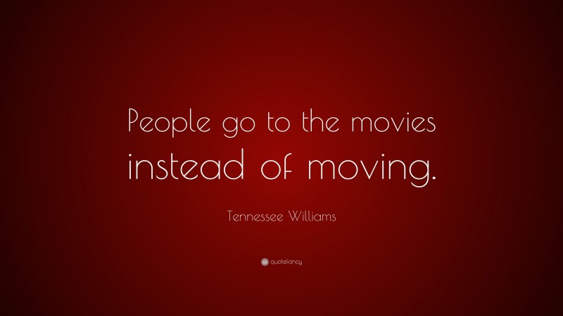 Tennessee Williams Quote: “People go to the movies instead of moving.”