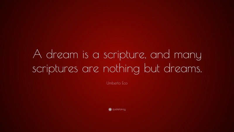 Umberto Eco Quote: “A dream is a scripture, and many scriptures are nothing but dreams.”