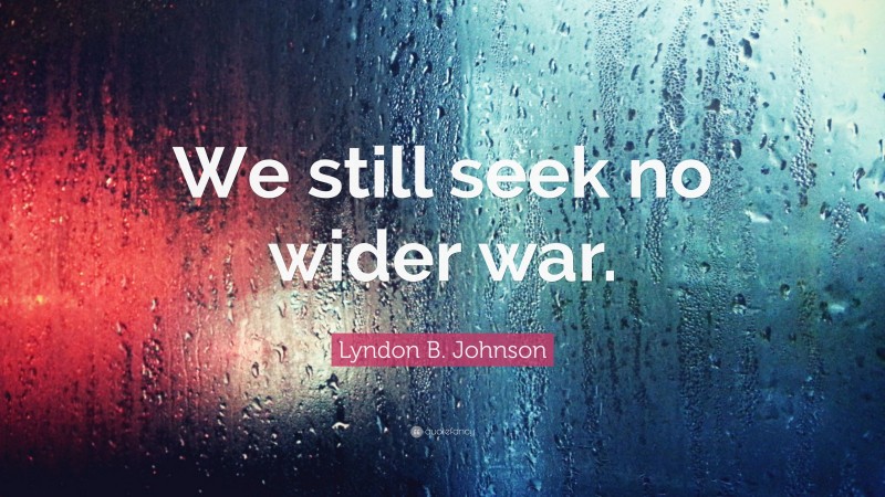 Lyndon B. Johnson Quote: “We still seek no wider war.”