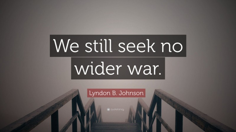 Lyndon B. Johnson Quote: “We still seek no wider war.”