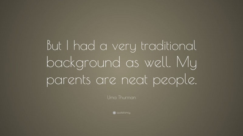 Uma Thurman Quote: “But I had a very traditional background as well. My parents are neat people.”