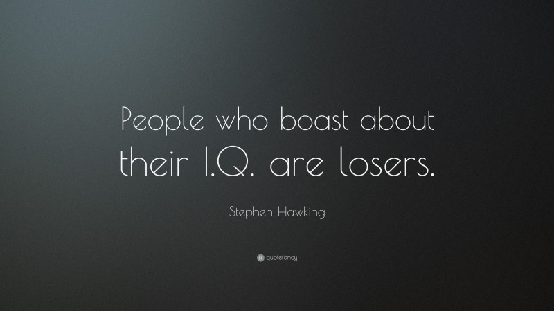 Stephen Hawking Quote: “People who boast about their I.Q. are losers.”