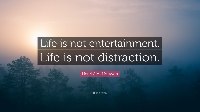 Henri J.M. Nouwen Quote: “Life is not entertainment. Life is not distraction.”