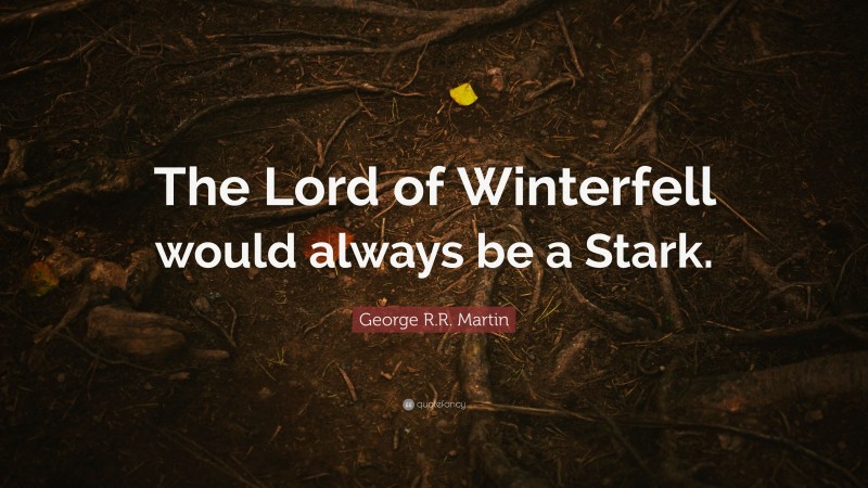 George R.R. Martin Quote: “The Lord of Winterfell would always be a Stark.”