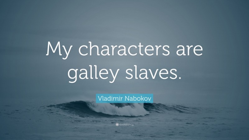Vladimir Nabokov Quote: “My characters are galley slaves.”
