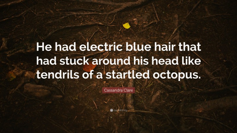 Cassandra Clare Quote: “He had electric blue hair that had stuck around his head like tendrils of a startled octopus.”