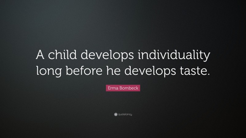 Erma Bombeck Quote: “A child develops individuality long before he develops taste.”