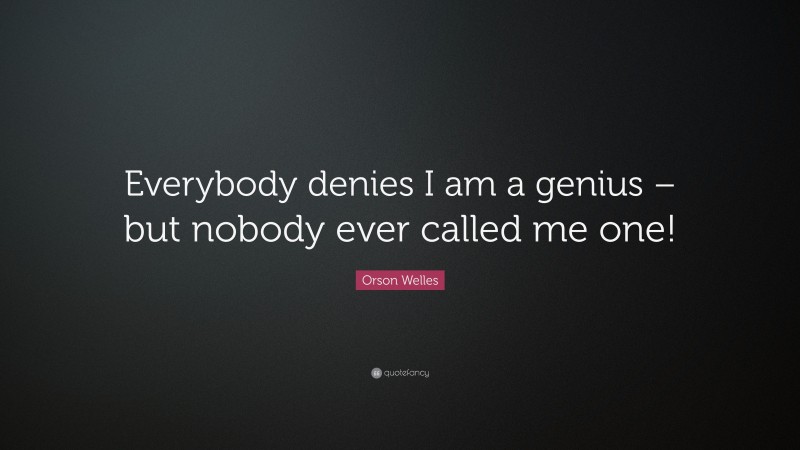 Orson Welles Quote: “Everybody denies I am a genius – but nobody ever called me one!”