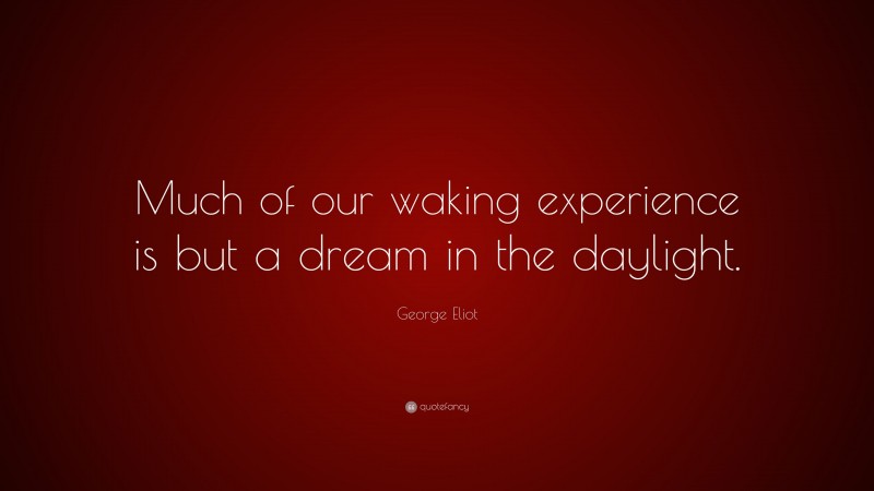 George Eliot Quote: “Much of our waking experience is but a dream in the daylight.”
