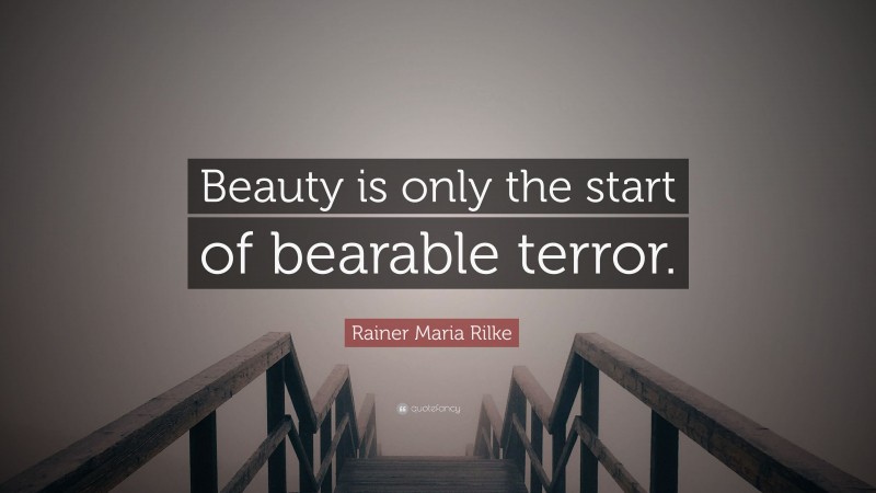 Rainer Maria Rilke Quote: “Beauty is only the start of bearable terror.”