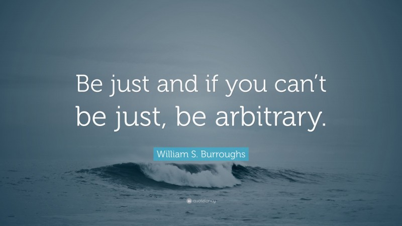 William S. Burroughs Quote: “Be just and if you can’t be just, be arbitrary.”