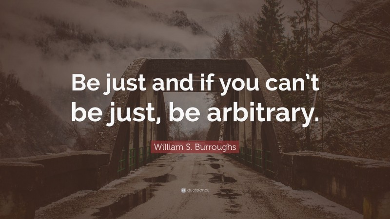 William S. Burroughs Quote: “Be just and if you can’t be just, be arbitrary.”