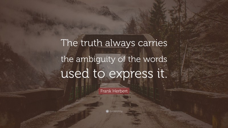 Frank Herbert Quote: “The truth always carries the ambiguity of the words used to express it.”