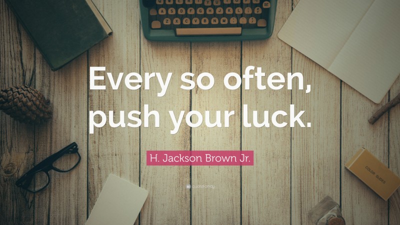 H. Jackson Brown Jr. Quote: “Every so often, push your luck.”
