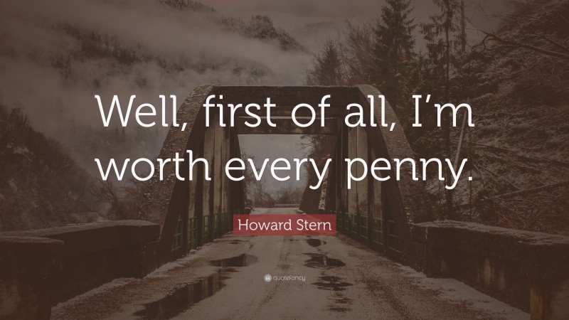 Howard Stern Quote: “Well, first of all, I’m worth every penny.”