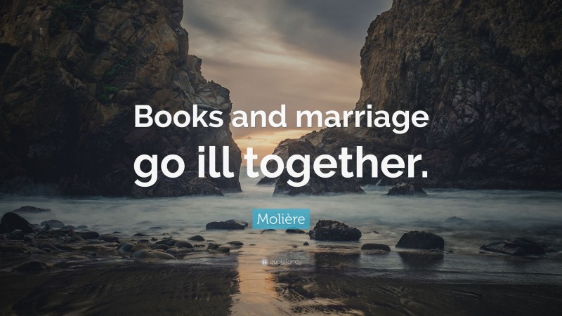Molière Quote: “Books and marriage go ill together.”