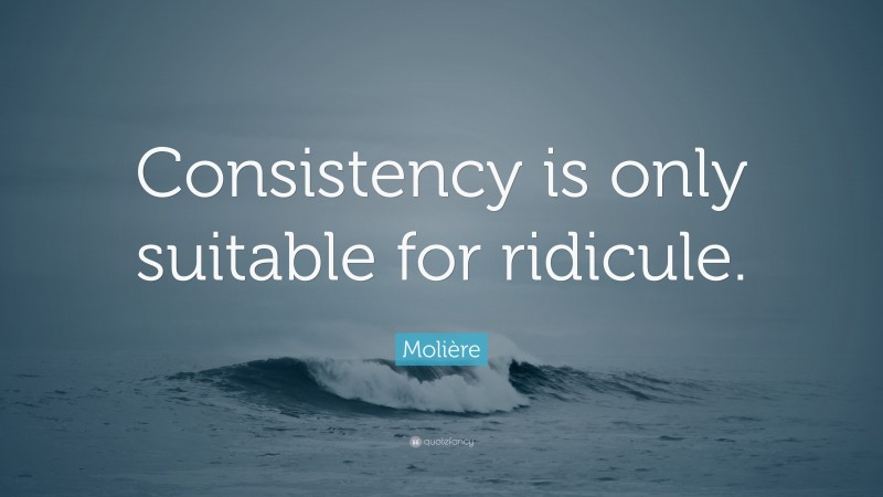 Molière Quote: “Consistency is only suitable for ridicule.”
