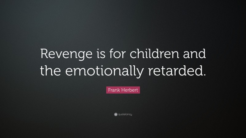 Frank Herbert Quote: “Revenge is for children and the emotionally retarded.”