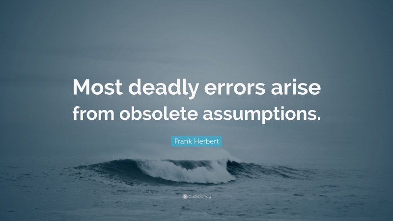 Frank Herbert Quote: “Most deadly errors arise from obsolete assumptions.”