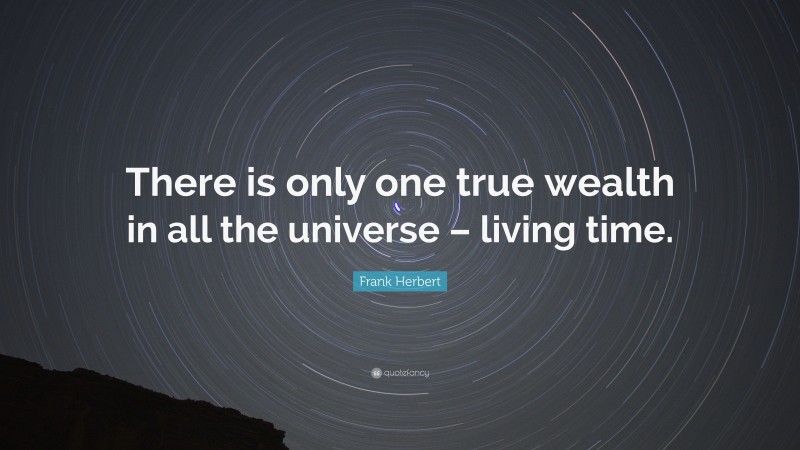 Frank Herbert Quote: “There is only one true wealth in all the universe – living time.”