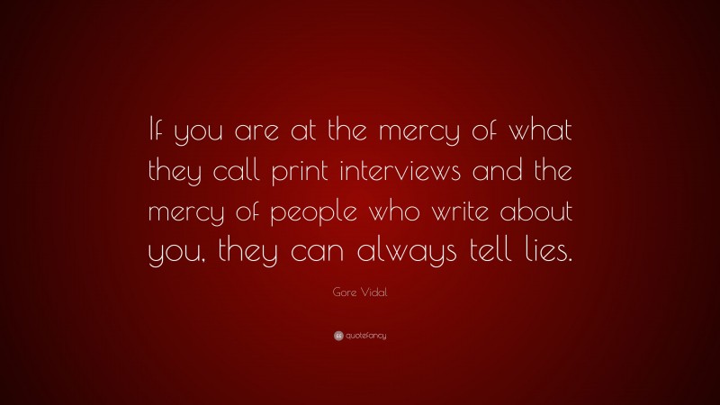 Gore Vidal Quote: “If you are at the mercy of what they call print interviews and the mercy of people who write about you, they can always tell lies.”