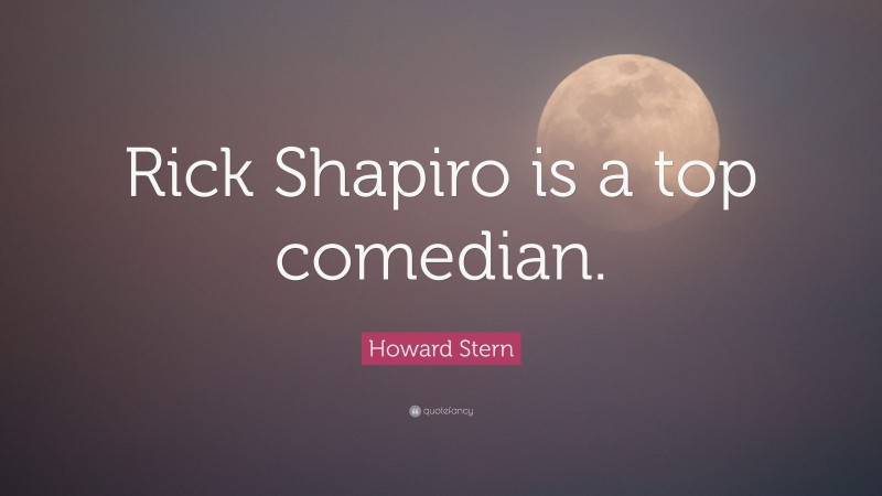 Howard Stern Quote: “Rick Shapiro is a top comedian.”