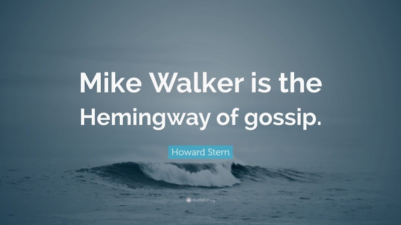 Howard Stern Quote: “Mike Walker is the Hemingway of gossip.”