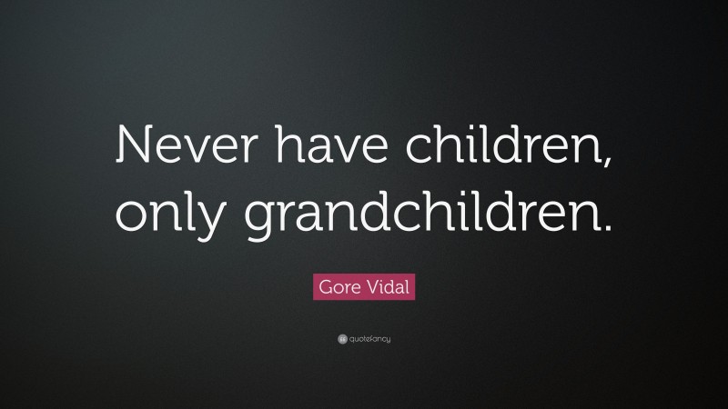 Gore Vidal Quote: “Never have children, only grandchildren.”