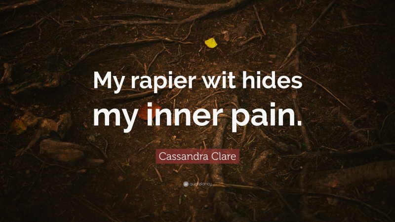 Cassandra Clare Quote: “My rapier wit hides my inner pain.”