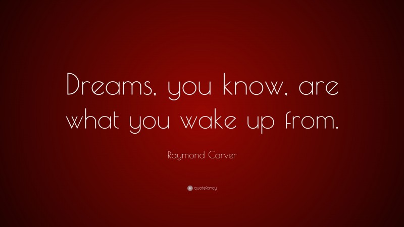 Raymond Carver Quote: “Dreams, you know, are what you wake up from.”