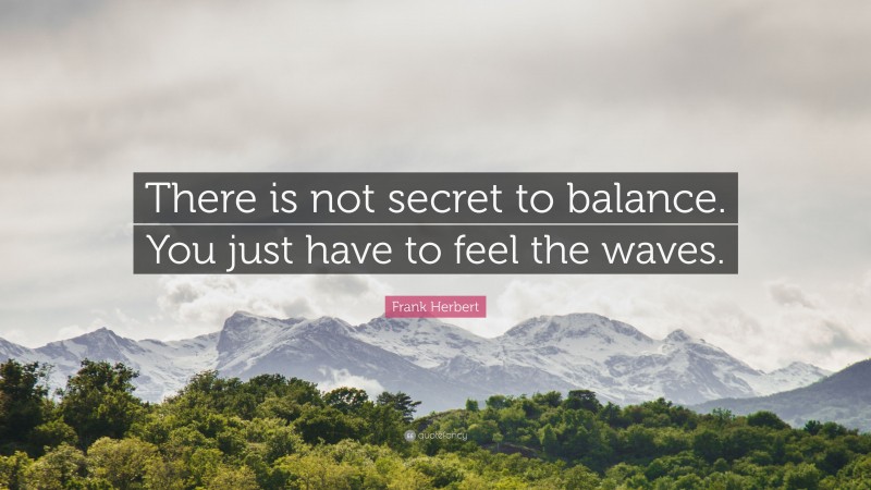 Frank Herbert Quote: “There is not secret to balance. You just have to feel the waves.”