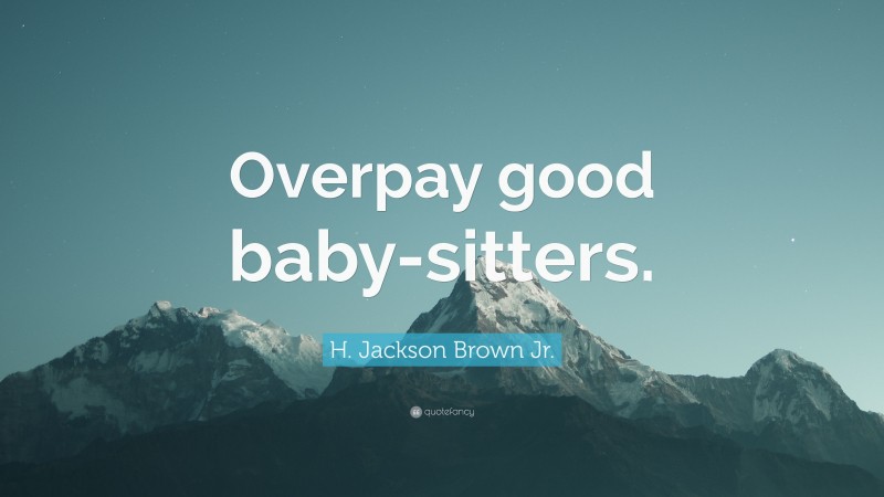 H. Jackson Brown Jr. Quote: “Overpay good baby-sitters.”
