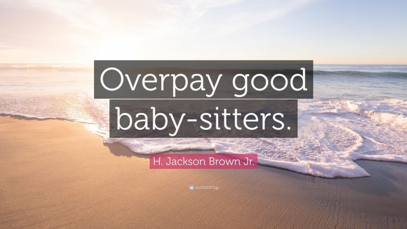 H. Jackson Brown Jr. Quote: “Overpay good baby-sitters.”
