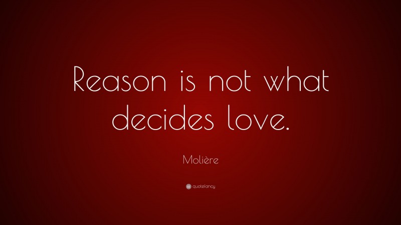 Molière Quote: “Reason is not what decides love.”