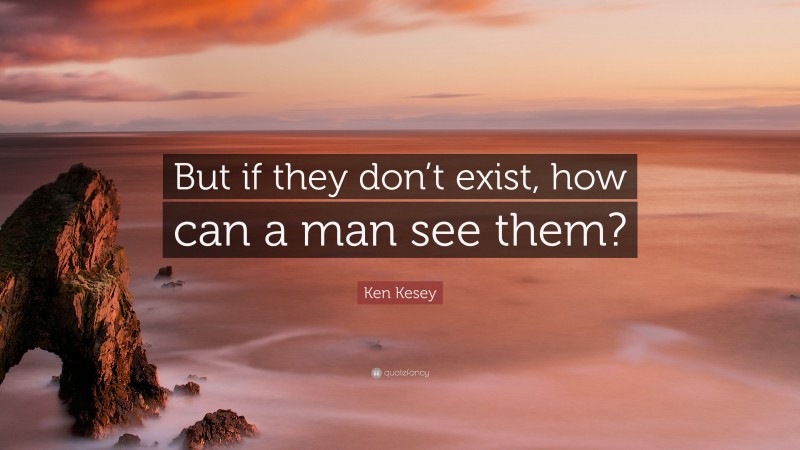 Ken Kesey Quote: “But if they don’t exist, how can a man see them?”