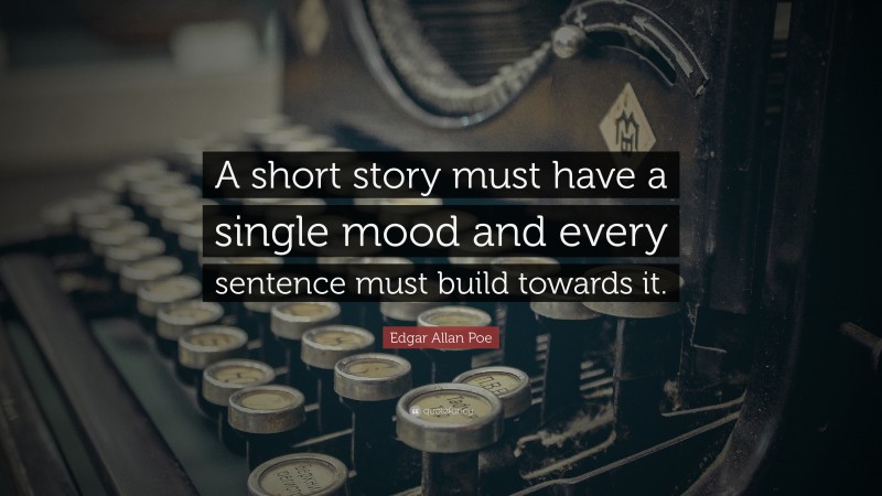 Edgar Allan Poe Quote: “A short story must have a single mood and every sentence must build towards it.”