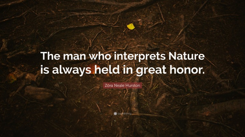 Zora Neale Hurston Quote: “The man who interprets Nature is always held in great honor.”