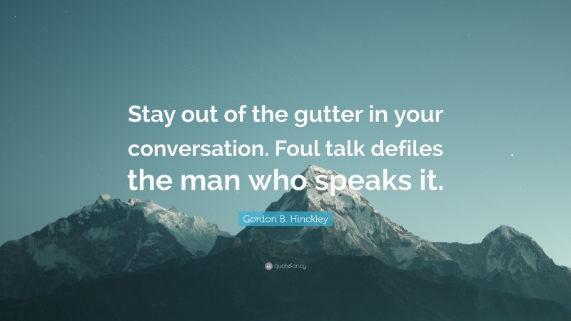 Gordon B. Hinckley Quote: “Stay out of the gutter in your conversation. Foul talk defiles the man who speaks it.”