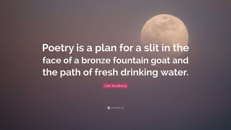 Carl Sandburg Quote: “Poetry is a plan for a slit in the face of a bronze fountain goat and the path of fresh drinking water.”