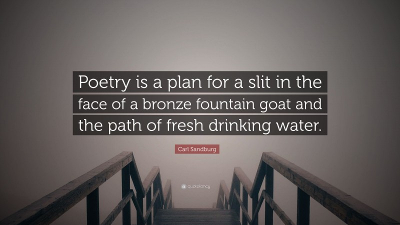 Carl Sandburg Quote: “Poetry is a plan for a slit in the face of a bronze fountain goat and the path of fresh drinking water.”