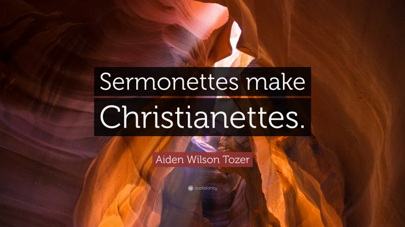 Aiden Wilson Tozer Quote: “Sermonettes make Christianettes.”