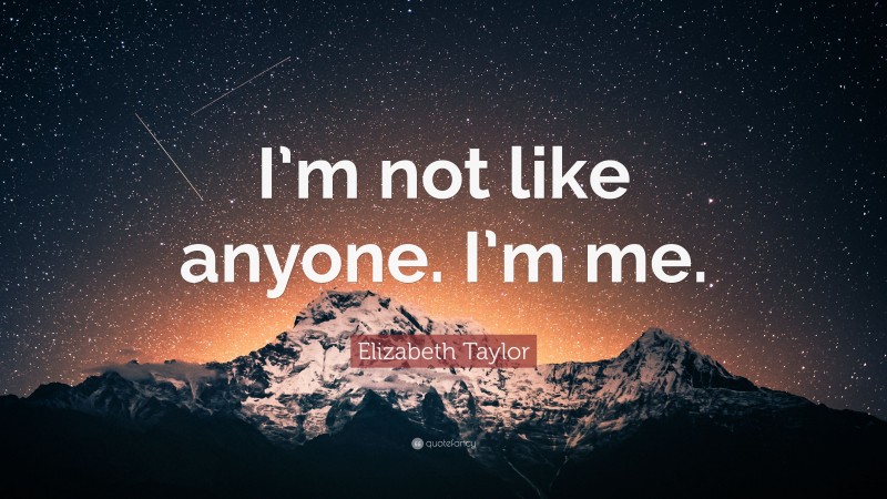 Elizabeth Taylor Quote: “I’m not like anyone. I’m me.”