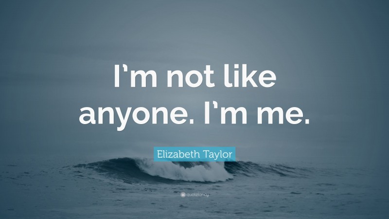 Elizabeth Taylor Quote: “I’m not like anyone. I’m me.”