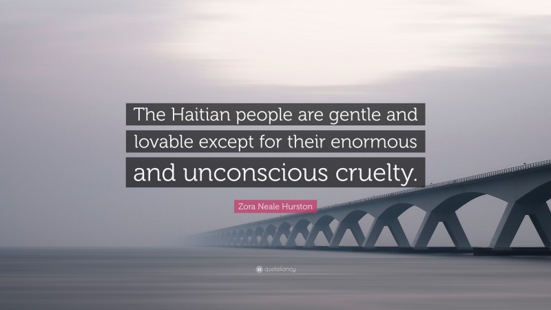 Zora Neale Hurston Quote: “The Haitian people are gentle and lovable except for their enormous and unconscious cruelty.”