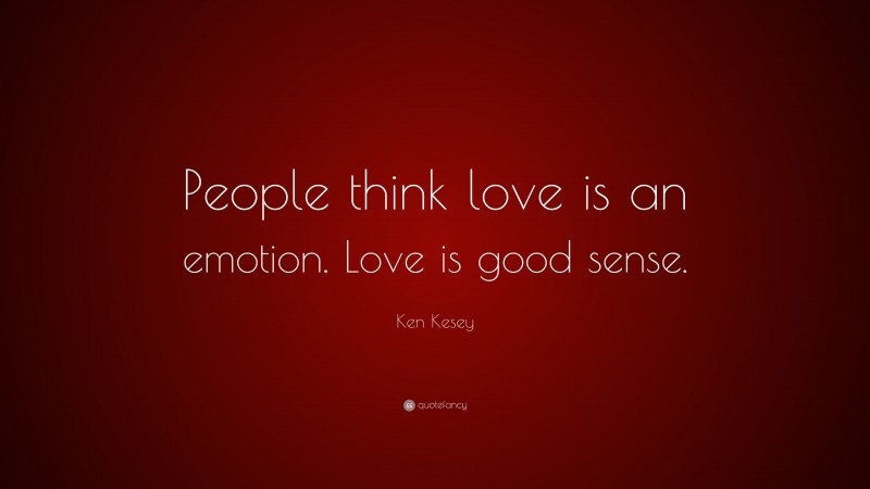Ken Kesey Quote: “People think love is an emotion. Love is good sense.”