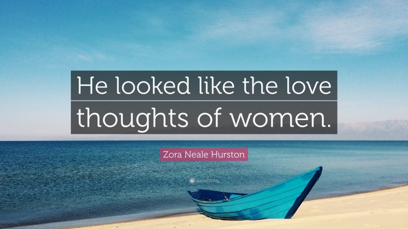 Zora Neale Hurston Quote: “He looked like the love thoughts of women.”