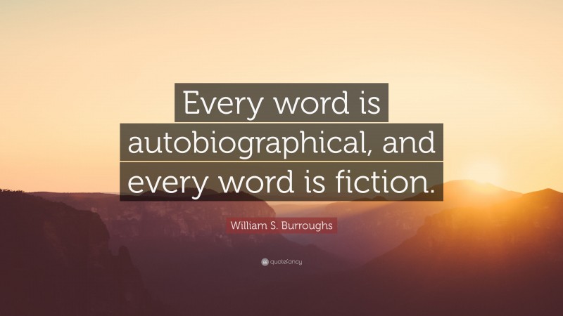 William S. Burroughs Quote: “Every word is autobiographical, and every word is fiction.”