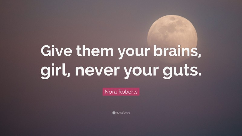 Nora Roberts Quote: “Give them your brains, girl, never your guts.”