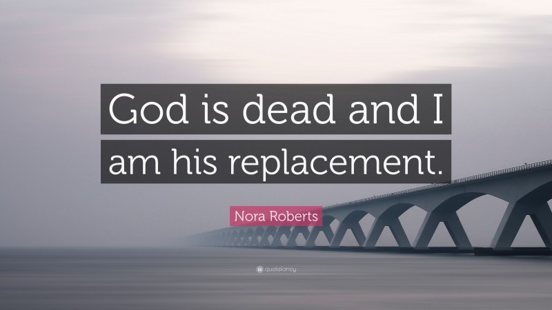 Nora Roberts Quote: “God is dead and I am his replacement.”